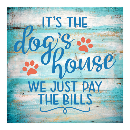 It's The Dog's House We Just Pay The Bills 6"x6" Hardboard Sign