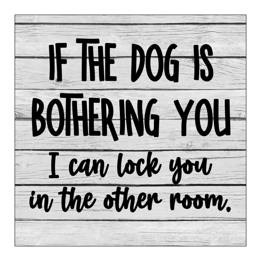If The Dog Is Bothering You I Can Lock You In The Other Room 6"x6" Hardboard Sign