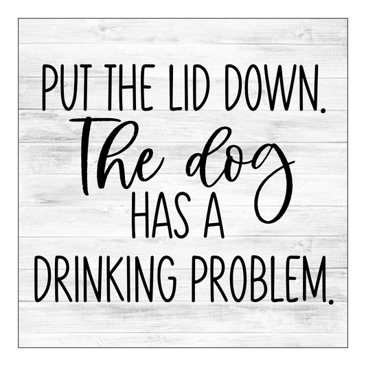 Put The Lid Down Dog Has A Drinking Problem 6"x6" Hardboard Sign